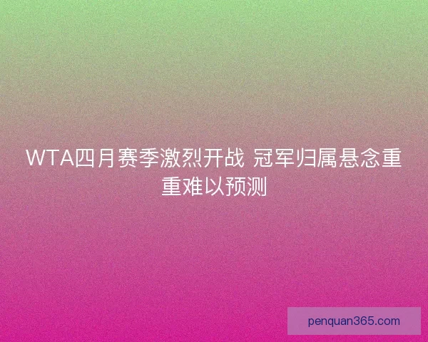 WTA四月赛季激烈开战 冠军归属悬念重重难以预测