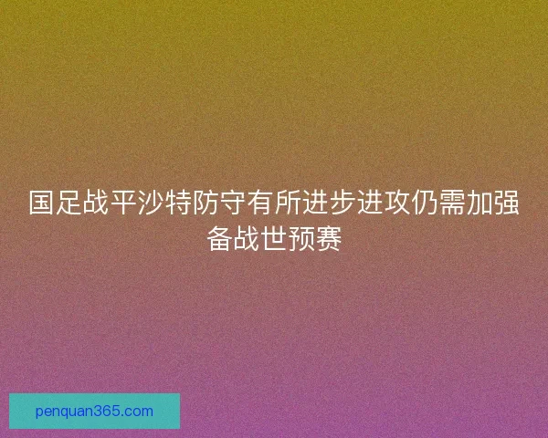 国足战平沙特防守有所进步进攻仍需加强备战世预赛